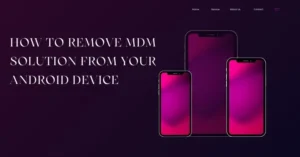 How to Remove MDM Solution from Your Android Device
